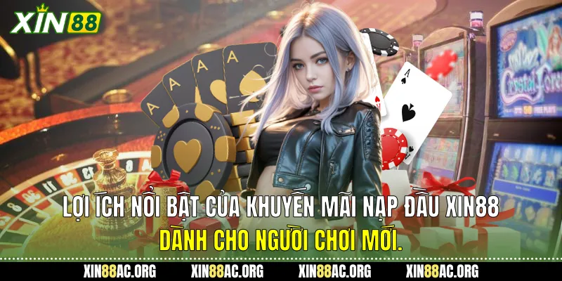  Lợi ích nổi bật của Khuyến mãi nạp đầu Xin88 dành cho người chơi mới.
