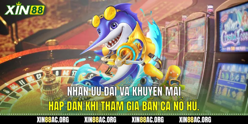 Nhận ưu đãi và khuyến mãi hấp dẫn khi tham gia Bắn cá nổ hũ.