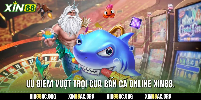  Ưu điểm vượt trội của Bắn cá online Xin88.