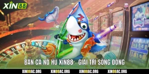 Bắn Cá Nổ Hũ Xin88 - Giải Trí Sống Động