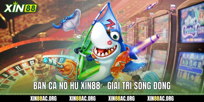 Bắn Cá Nổ Hũ Xin88 - Giải Trí Sống Động