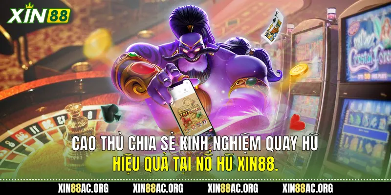 Cao thủ chia sẻ kinh nghiệm quay hũ hiệu quả tại Nổ hũ Xin88.