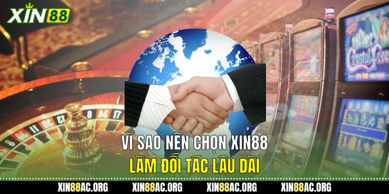 Vì sao nên chọn Xin88 làm đối tác lâu dài